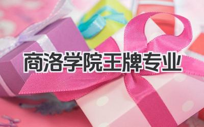 商洛学院王牌专业 商洛学院特色王牌专业