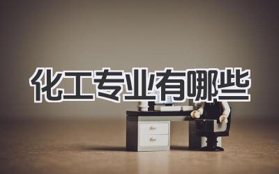 化工专业有哪些 化学工程相关专业有哪些