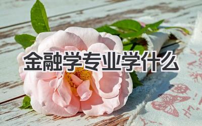 金融学专业学什么 金融学专业学习科目