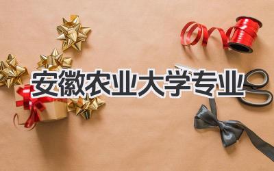安徽农业大学专业 安徽农业大学专业名单