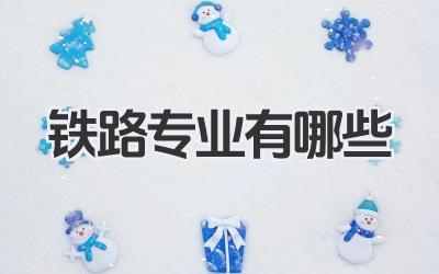 铁路专业有哪些 铁路相关专业有哪些