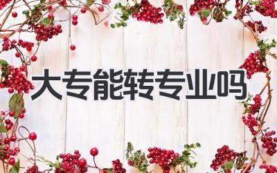 大专能转专业吗 专科生可以转专业吗