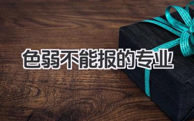 色弱不能报的专业 色弱考生限报专业