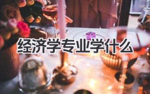 经济学专业学什么 经济学专业学习科目