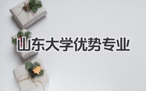 山东大学优势专业 山东大学重点优势专业