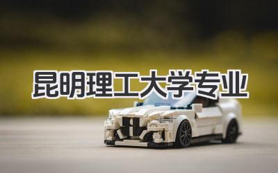 昆明理工大学专业 昆明理工大学优势专业名单