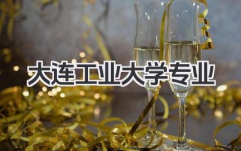 大连工业大学专业 大连工业大学王牌专业有哪些