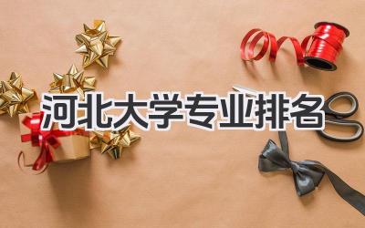 河北大学专业排名 河北大学各专业排名