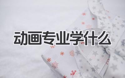 动画专业学什么 动画专业学习内容