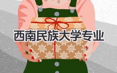 西南民族大学专业 西南民族大学特色专业