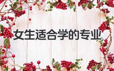 女生适合学的专业 适合女生的专业有哪些