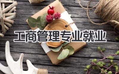 工商管理专业就业 工商管理专业就业方向