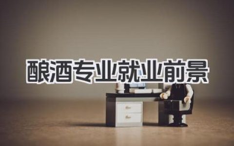 酿酒专业就业前景 酿酒专业就业方向前景