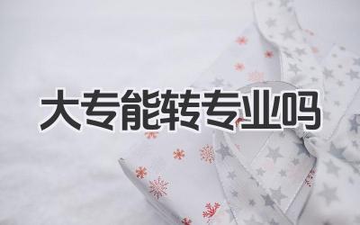 大专能转专业吗 专科院校转专业条件