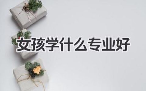 女孩学什么专业好 适合女生的高薪专业推荐