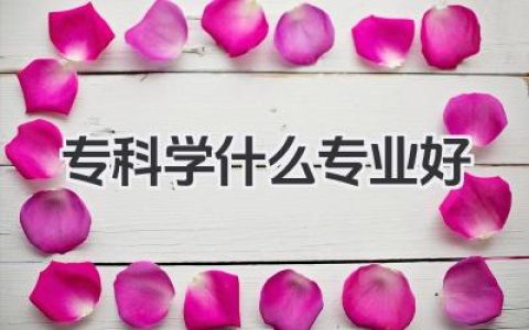 专科学什么专业好 专科热门就业专业推荐