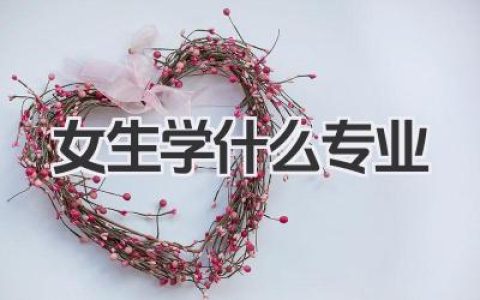 女生学什么专业 女生报考热门专业选择