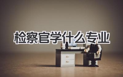 检察官学什么专业 检察官报考对应专业