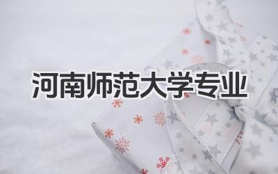 河南师范大学专业 河南师范大学招生专业