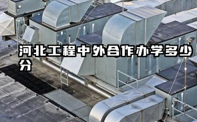 河北工程中外合作办学多少分 2026河北工程中外合作办学哪个专业好
