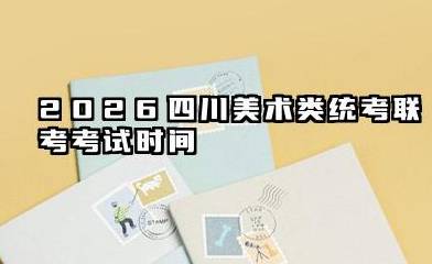 2026四川美术类统考/联考考试时间 2026四川美术类统考/联考考试工具要求有哪些