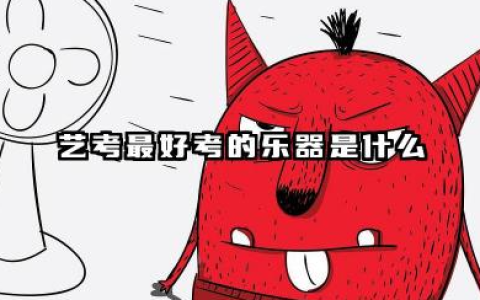 艺考最好考的乐器是个什么 22026年乐器选择适配场景
