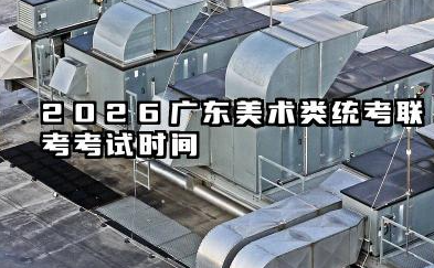 2026广东美术类统考/联考考试时间 具体时间是几月几号