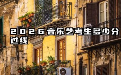2026音乐艺考生多少分过线 不同专业方向的过线分数差异