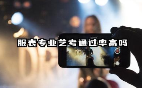 服表专业艺考通过率高吗 2026提升服表专业艺考备考策略