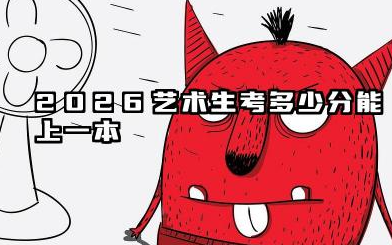 艺术生考多少分能上一本 2026艺术生一本综合分提升技巧