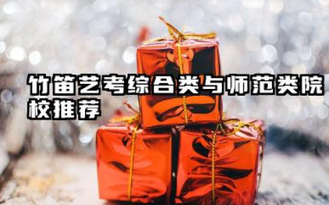 2026竹笛艺考生能报考的大学都有哪些 竹笛艺考综合类与师范类院校推荐