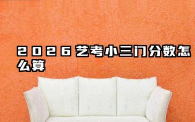 2026艺考小三门分数怎么算 2026艺考小三门各专业计算差异