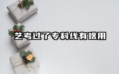 艺考过了专科线有啥用 2026艺考专科院校推荐