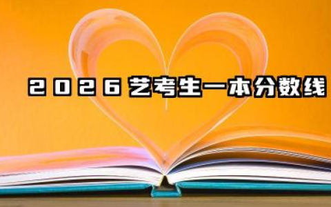 2026艺考生一本分数线是多少 艺考生冲击一本分数线策略