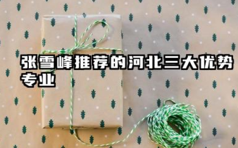 张雪峰说河北最好三个专业 2026年有前途的专业预测