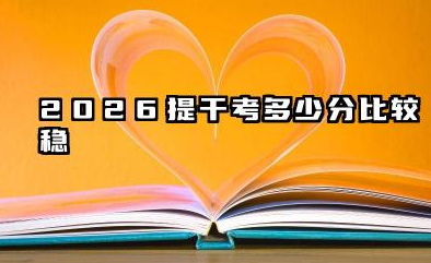 2026提干考多少分比较稳 录取分数线详解