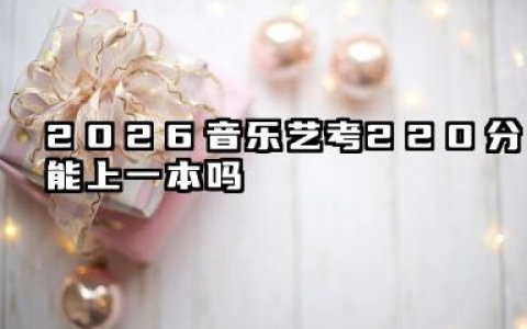 2026音乐艺考220分能上一本吗 220分考生可重点关注的一本院校
