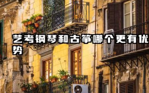 2026学钢琴和古筝哪个艺考有优势 艺考钢琴和古筝哪个好学