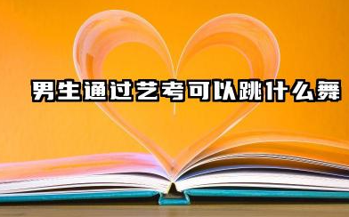 2026男生学什么舞蹈可以通过艺考 男生舞蹈艺考什么舞种有优势
