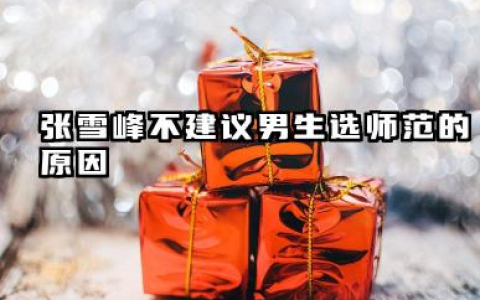 张雪峰建议男生不选师范是真的吗 2026年男生高前景专业推荐