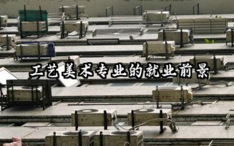 2026工艺美术是学什么的 工艺美术专业的就业前景