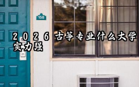 2026古筝专业艺考哪个大学比较好 2026古筝专业艺考可以选择什么大学