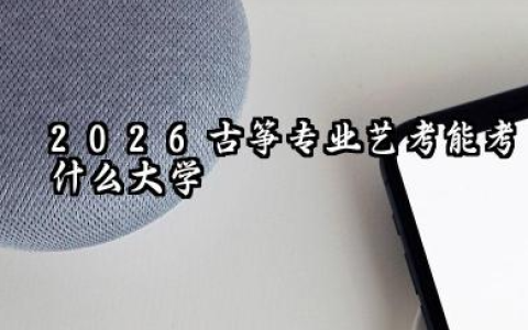 2026艺考古筝能考什么大学 古筝艺考什么学校值得报考