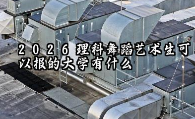 2026理科舞蹈艺术生能报考的大学 舞蹈生全国可报考院校名单