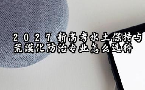 2027新高考水土保持与荒漠化防治专业怎么选科 水土保持与荒漠化防治专业简介