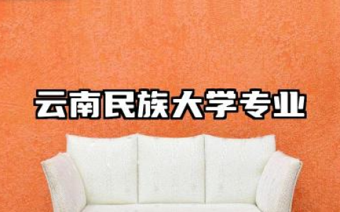 云南民族大学专业 云南民族大学特色专业及录取分数
