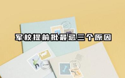 军校提前批最忌三个原因 弊端及后果分别是什么
