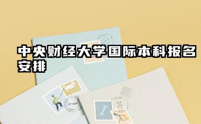 2026中央财经大学1+3/2+2国际本科报名时间及入口 中央财经大学国际本科项目介绍