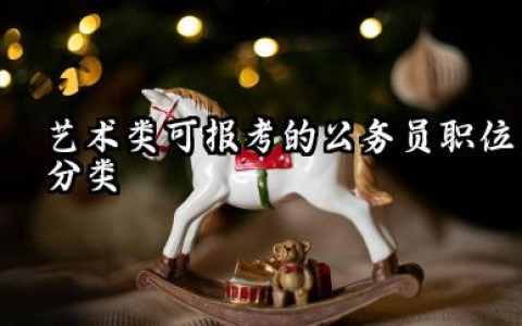 艺术类考公务员对应职位有哪些 2026艺术类考公务员的报考建议
