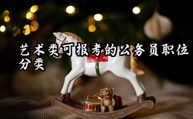 艺术类考公务员对应职位有哪些 2026艺术类考公务员的报考建议